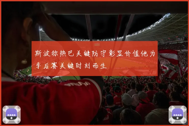 斯波称热巴关键防守彰显价值他为季后赛关键时刻而生