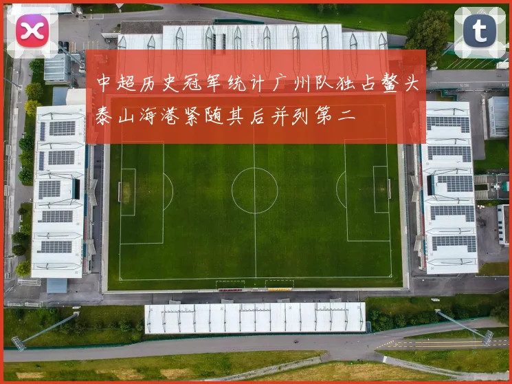 中超历史冠军统计广州队独占鳌头泰山海港紧随其后并列第二