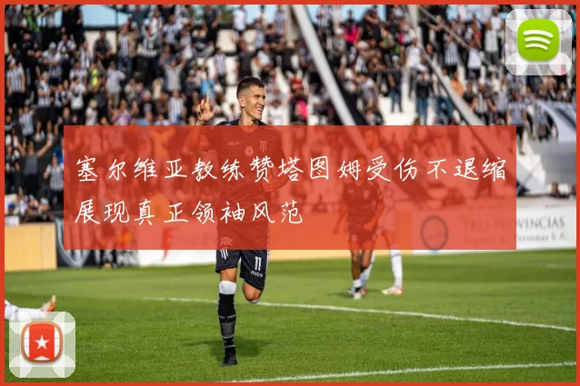 塞尔维亚教练赞塔图姆受伤不退缩展现真正领袖风范