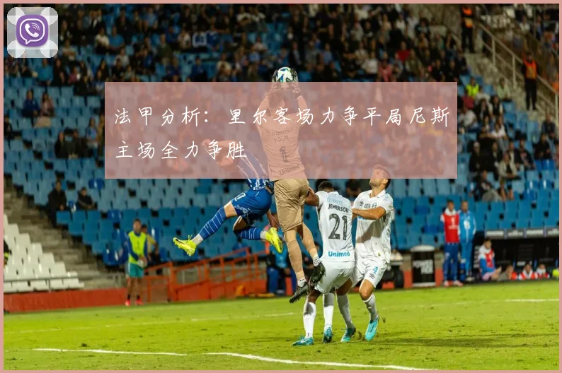 法甲分析：里尔客场力争平局尼斯主场全力争胜