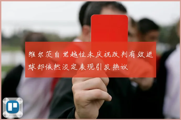 维尔茨自觉越位未庆祝改判有效进球却依然淡定表现引发热议
