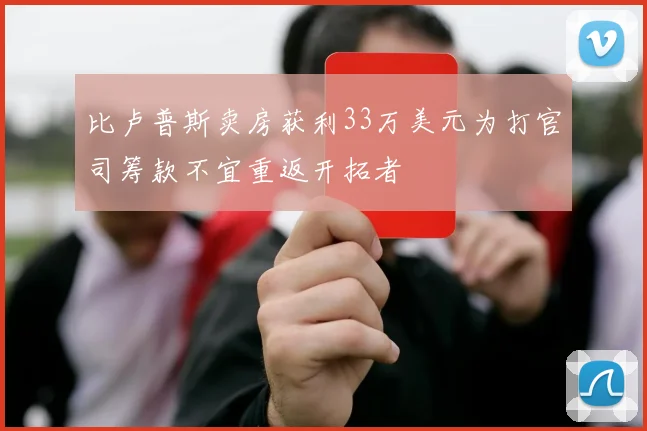 比卢普斯卖房获利33万美元为打官司筹款不宜重返开拓者