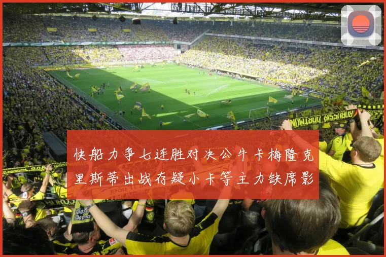 快船力争七连胜对决公牛卡梅隆克里斯蒂出战存疑小卡等主力缺席影响比赛走势