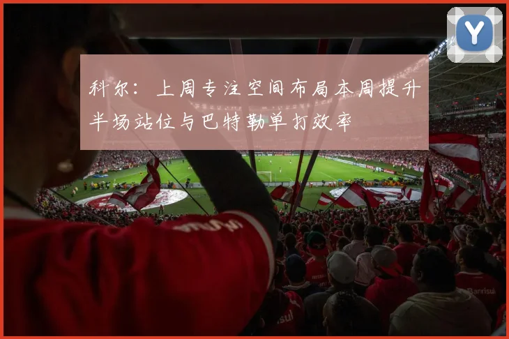 科尔：上周专注空间布局本周提升半场站位与巴特勒单打效率