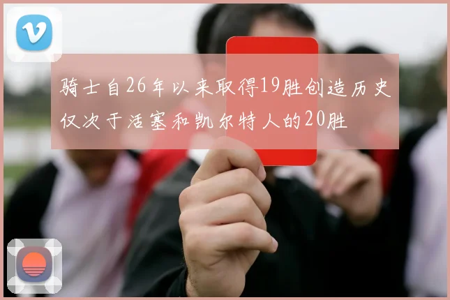 骑士自26年以来取得19胜创造历史仅次于活塞和凯尔特人的20胜