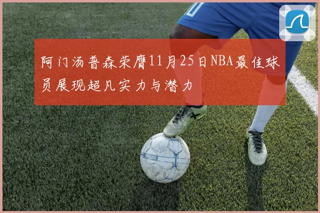 阿门汤普森荣膺11月25日NBA最佳球员展现超凡实力与潜力