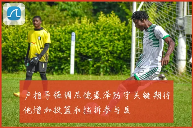 卢指导强调尼德豪泽防守关键期待他增加投篮和挡拆参与度
