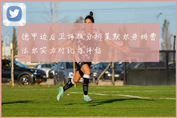 德甲边后卫评级分析莱默尔劳姆曹法尔实力对比与评估
