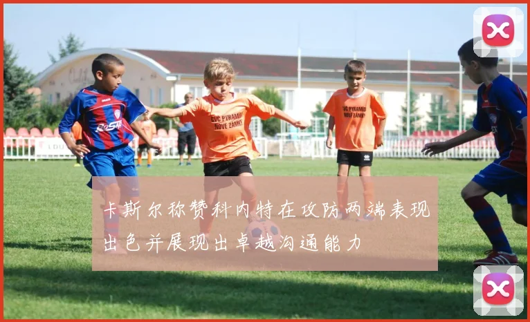 卡斯尔称赞科内特在攻防两端表现出色并展现出卓越沟通能力