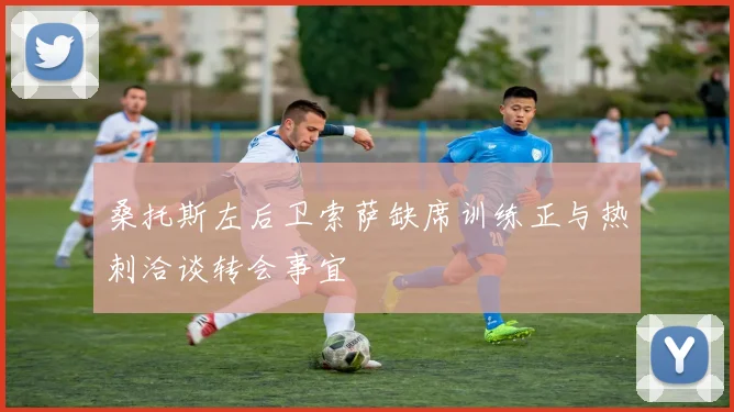 桑托斯左后卫索萨缺席训练正与热刺洽谈转会事宜